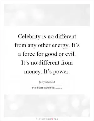 Celebrity is no different from any other energy. It’s a force for good or evil. It’s no different from money. It’s power Picture Quote #1