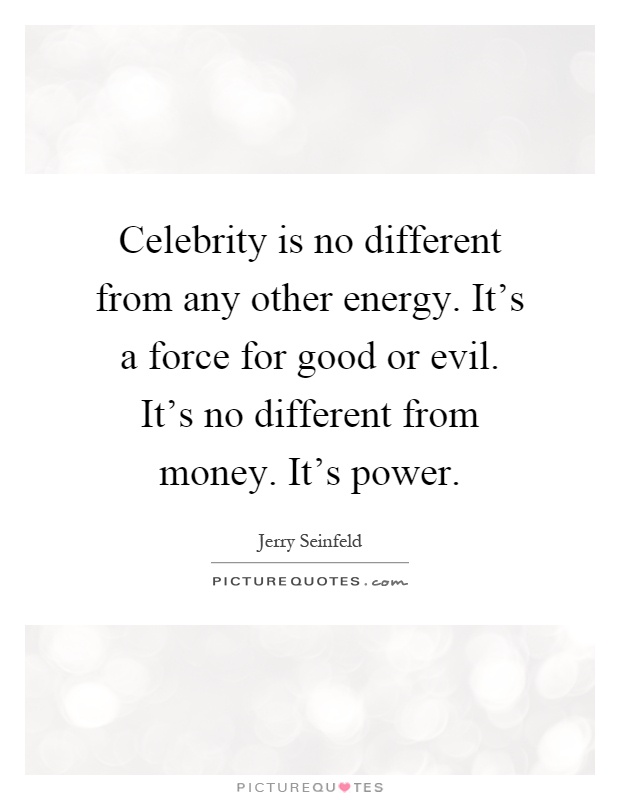 Celebrity is no different from any other energy. It's a force for good or evil. It's no different from money. It's power Picture Quote #1
