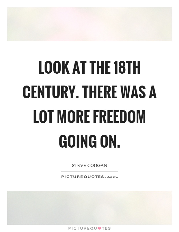 Look at the 18th century. There was a lot more freedom going on Picture Quote #1