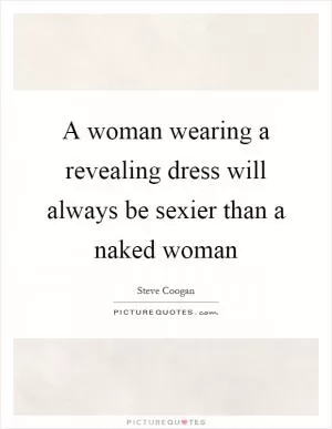 A woman wearing a revealing dress will always be sexier than a naked woman Picture Quote #1