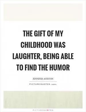 The gift of my childhood was laughter, being able to find the humor Picture Quote #1