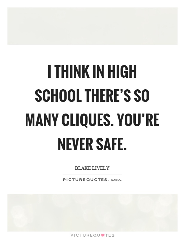 I think in high school there's so many cliques. You're never safe Picture Quote #1