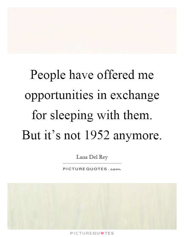 People have offered me opportunities in exchange for sleeping with them. But it's not 1952 anymore Picture Quote #1