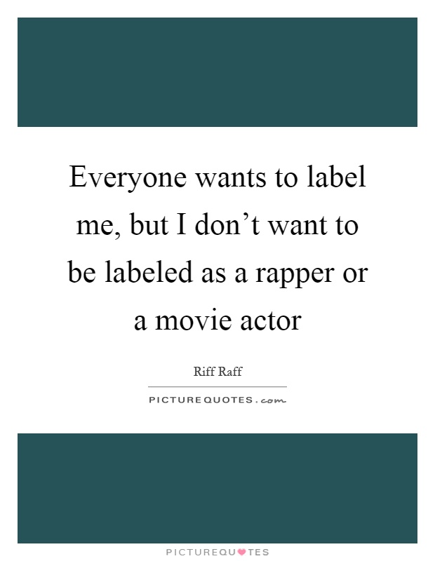 Everyone wants to label me, but I don't want to be labeled as a rapper or a movie actor Picture Quote #1
