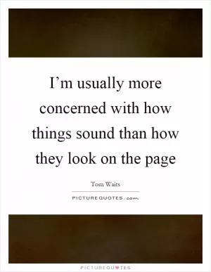 I’m usually more concerned with how things sound than how they look on the page Picture Quote #1