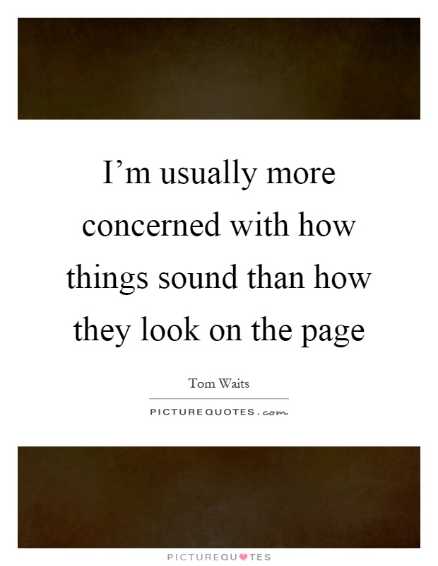 I'm usually more concerned with how things sound than how they look on the page Picture Quote #1