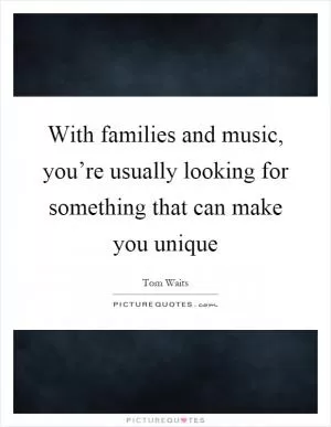 With families and music, you’re usually looking for something that can make you unique Picture Quote #1