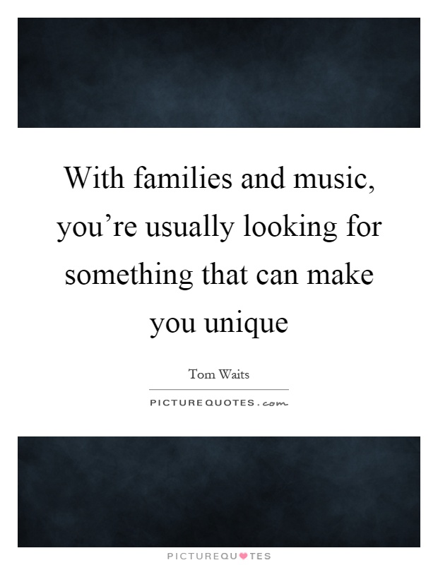 With families and music, you're usually looking for something that can make you unique Picture Quote #1