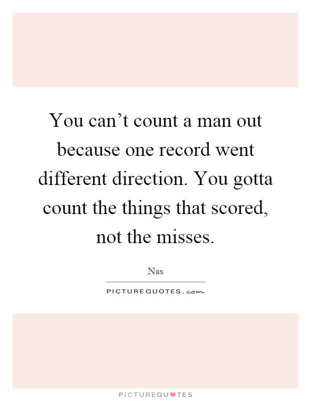 You can't count a man out because one record went different direction. You gotta count the things that scored, not the misses Picture Quote #1