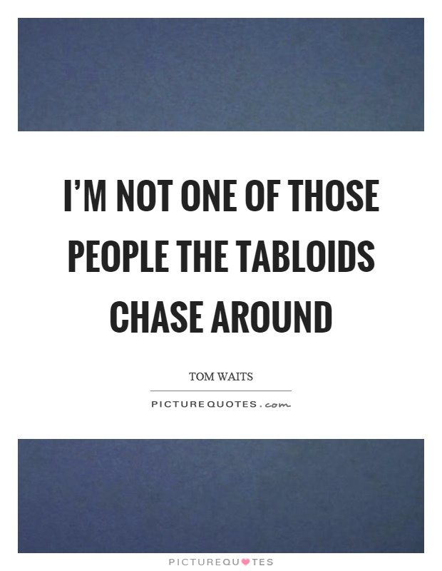 I'm not one of those people the tabloids chase around Picture Quote #1