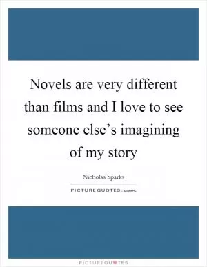Novels are very different than films and I love to see someone else’s imagining of my story Picture Quote #1