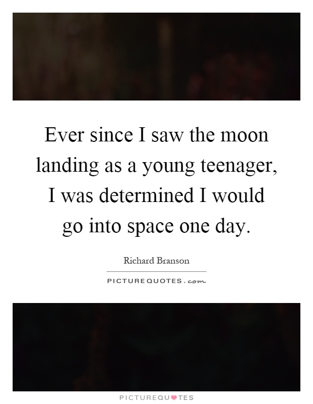 Ever since I saw the moon landing as a young teenager, I was determined I would go into space one day Picture Quote #1