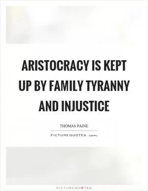 Aristocracy is kept up by family tyranny and injustice Picture Quote #1