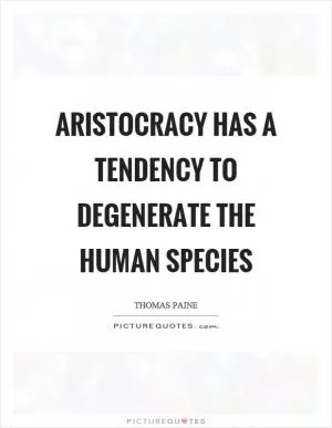 Aristocracy has a tendency to degenerate the human species Picture Quote #1