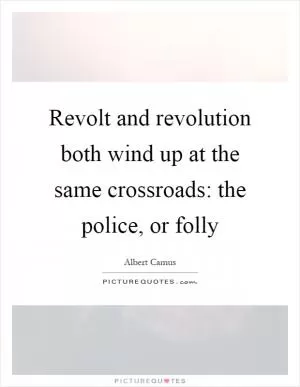 Revolt and revolution both wind up at the same crossroads: the police, or folly Picture Quote #1