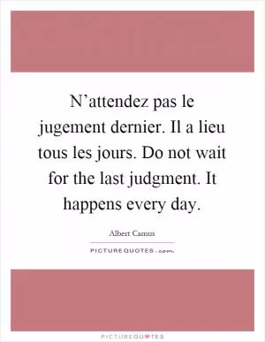 N’attendez pas le jugement dernier. Il a lieu tous les jours. Do not wait for the last judgment. It happens every day Picture Quote #1