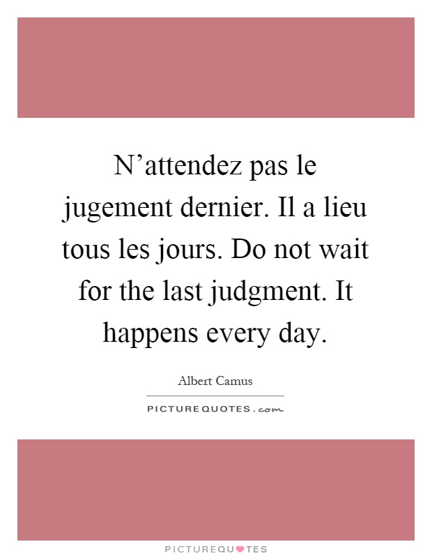 N'attendez pas le jugement dernier. Il a lieu tous les jours. Do not wait for the last judgment. It happens every day Picture Quote #1