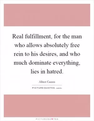 Real fulfillment, for the man who allows absolutely free rein to his desires, and who much dominate everything, lies in hatred Picture Quote #1