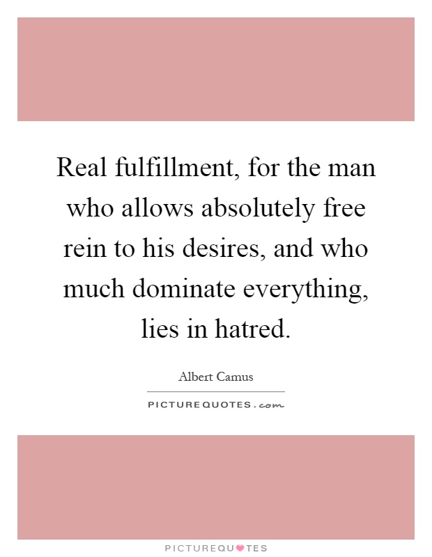 Real fulfillment, for the man who allows absolutely free rein to his desires, and who much dominate everything, lies in hatred Picture Quote #1