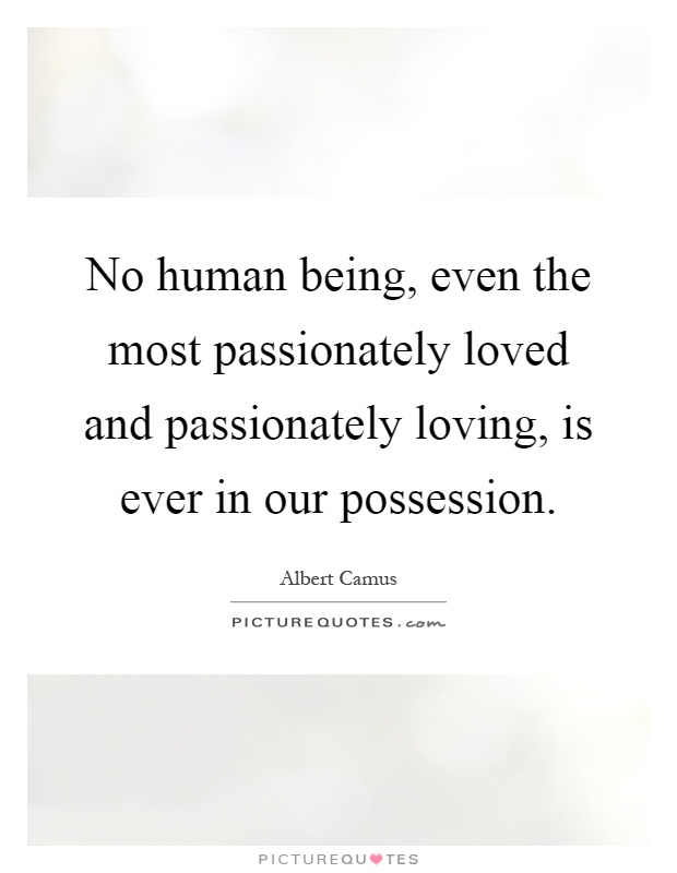 No human being, even the most passionately loved and passionately loving, is ever in our possession Picture Quote #1