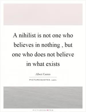 A nihilist is not one who believes in nothing, but one who does not believe in what exists Picture Quote #1