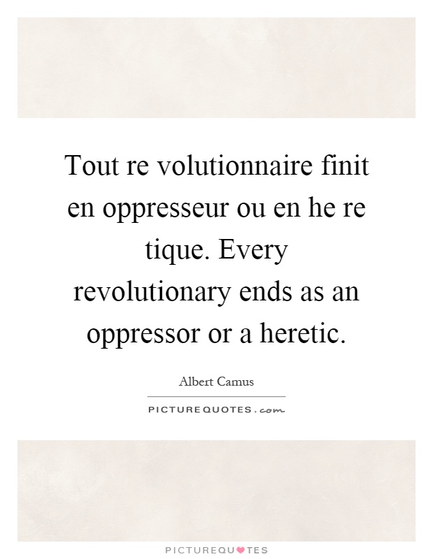 Tout re volutionnaire finit en oppresseur ou en he re tique. Every revolutionary ends as an oppressor or a heretic Picture Quote #1