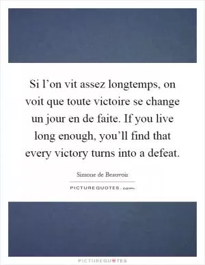 Si l’on vit assez longtemps, on voit que toute victoire se change un jour en de faite. If you live long enough, you’ll find that every victory turns into a defeat Picture Quote #1