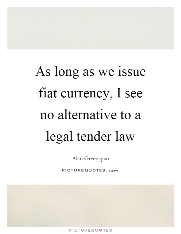 As long as we issue fiat currency, I see no alternative to a legal tender law Picture Quote #1
