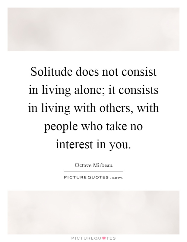 Solitude does not consist in living alone; it consists in living with others, with people who take no interest in you Picture Quote #1