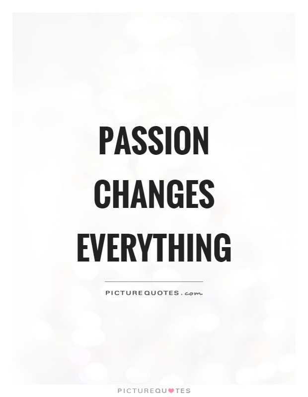 Passion changes everything Picture Quote #1