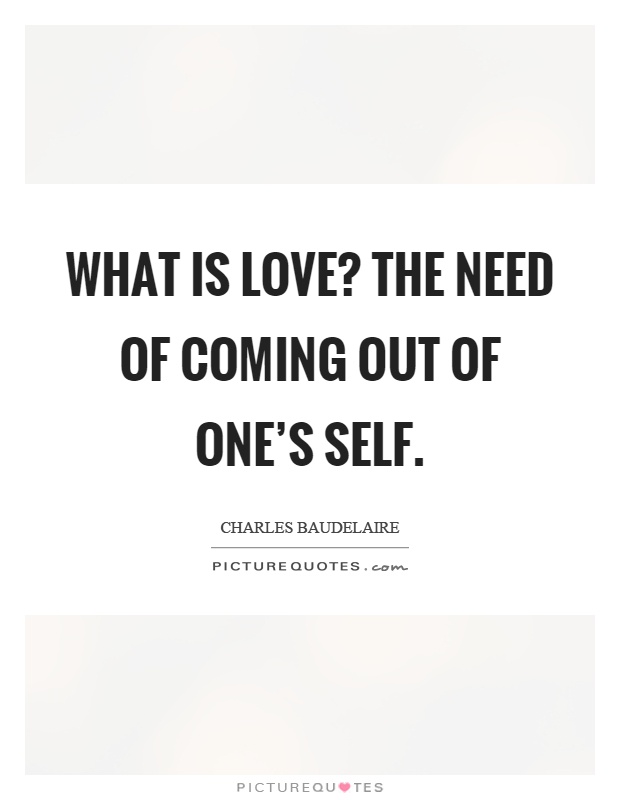 What is love? The need of coming out of one's self Picture Quote #1