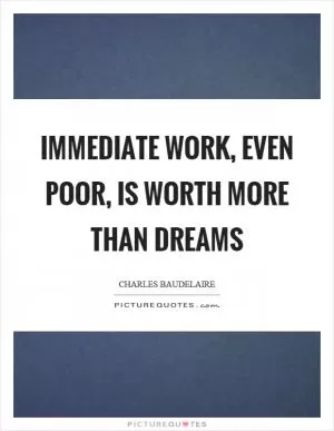 Immediate work, even poor, is worth more than dreams Picture Quote #1