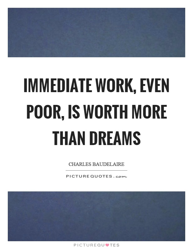 Immediate work, even poor, is worth more than dreams Picture Quote #1