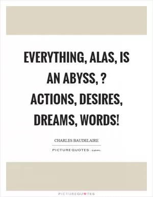 Everything, alas, is an abyss,? actions, desires, dreams, words! Picture Quote #1