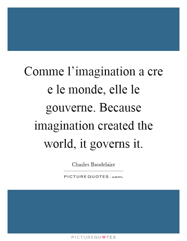 Comme l'imagination a cre e le monde, elle le gouverne. Because imagination created the world, it governs it Picture Quote #1