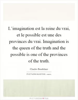 L’imagination est la reine du vrai, et le possible est une des provinces du vrai. Imagination is the queen of the truth and the possible is one of the provinces of the truth Picture Quote #1