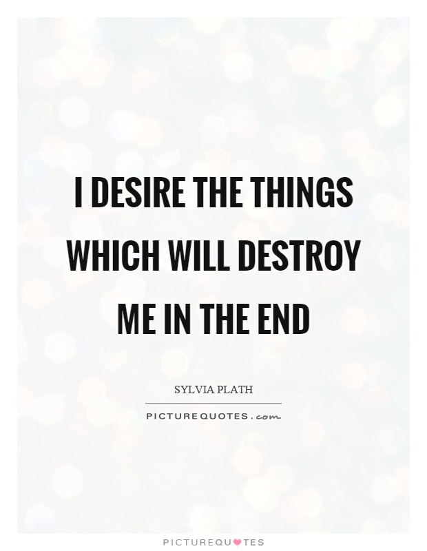 I desire the things which will destroy me in the end Picture Quote #1