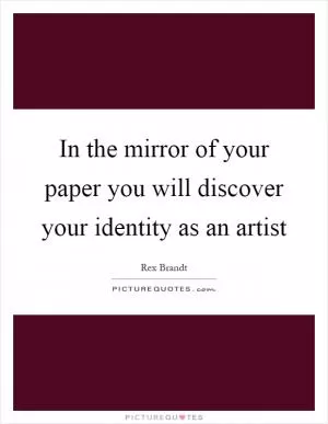 In the mirror of your paper you will discover your identity as an artist Picture Quote #1