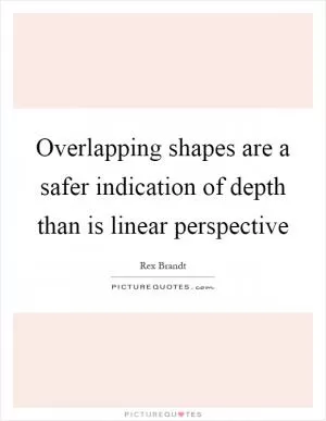 Overlapping shapes are a safer indication of depth than is linear perspective Picture Quote #1