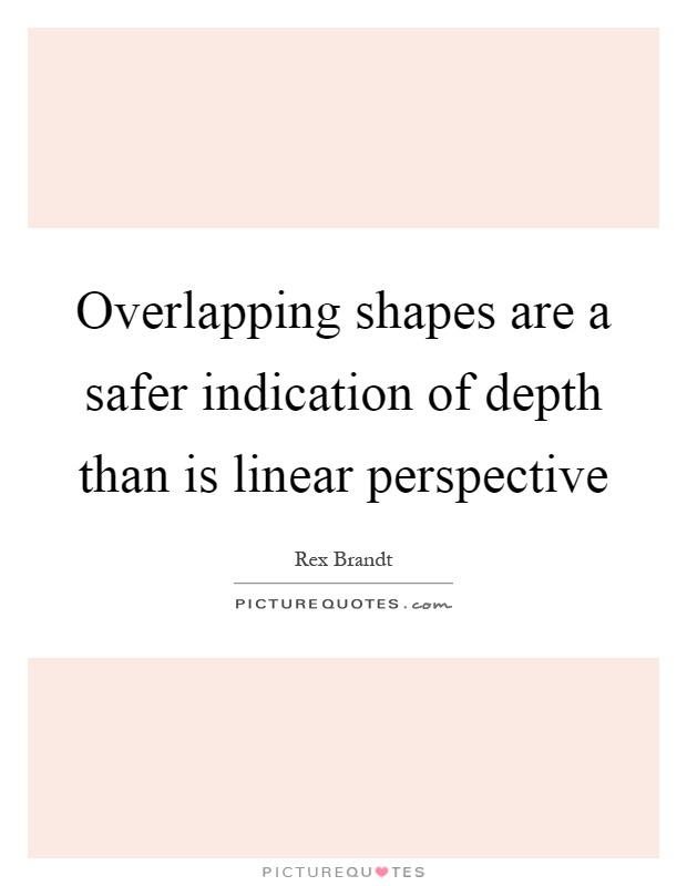 Overlapping shapes are a safer indication of depth than is linear perspective Picture Quote #1