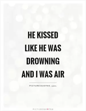 He kissed like he was drowning and I was air Picture Quote #1