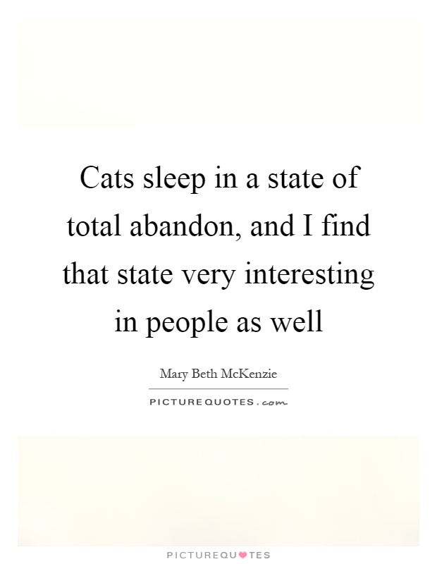 Cats sleep in a state of total abandon, and I find that state very interesting in people as well Picture Quote #1