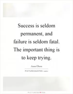 Success is seldom permanent, and failure is seldom fatal. The important thing is to keep trying Picture Quote #1