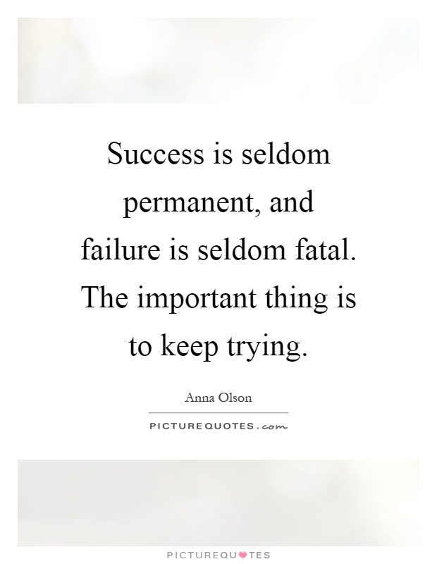 Success is seldom permanent, and failure is seldom fatal. The important thing is to keep trying Picture Quote #1