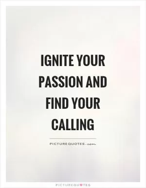 Ignite your passion and find your calling Picture Quote #1