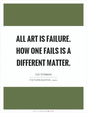 All art is failure. How one fails is a different matter Picture Quote #1