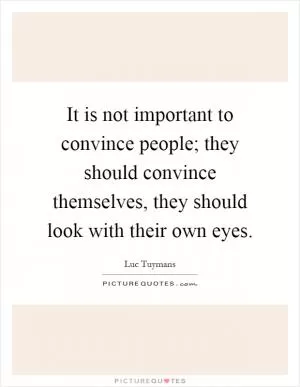 It is not important to convince people; they should convince themselves, they should look with their own eyes Picture Quote #1