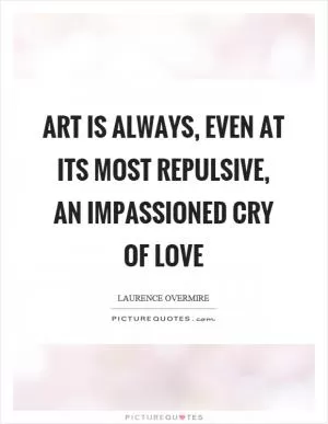 Art is always, even at its most repulsive, an impassioned cry of love Picture Quote #1
