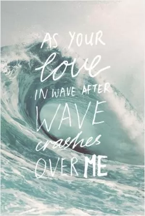 As your love in wave after wave crashes over me Picture Quote #1