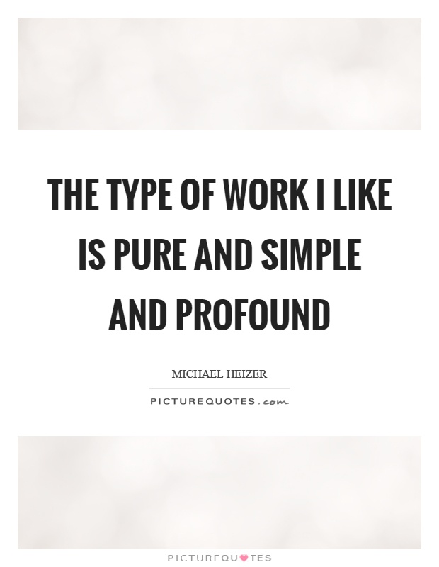 The type of work I like is pure and simple and profound Picture Quote #1